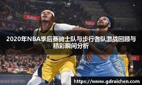 2020年NBA季后赛骑士队与步行者队激战回顾与精彩瞬间分析