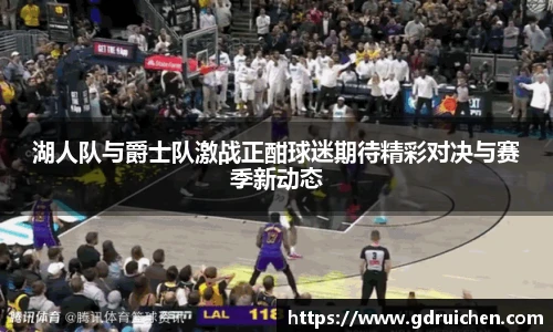 湖人队与爵士队激战正酣球迷期待精彩对决与赛季新动态