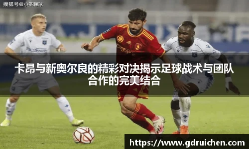 卡昂与新奥尔良的精彩对决揭示足球战术与团队合作的完美结合