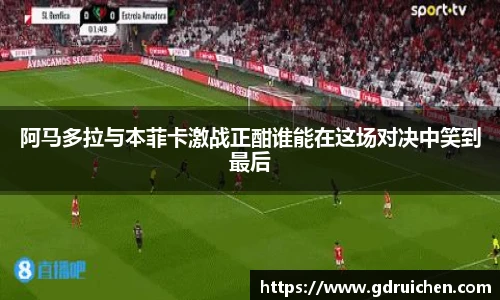 阿马多拉与本菲卡激战正酣谁能在这场对决中笑到最后
